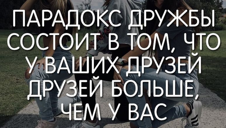 ПАРАДСЖС ДРУЖБЫ СОСТОИТ В ТОМ ЧТО У ВАШИХ ДРУЗЕЙ ДРУЗЕИ БОЛЬШЕ ЧЕМ У ВАС