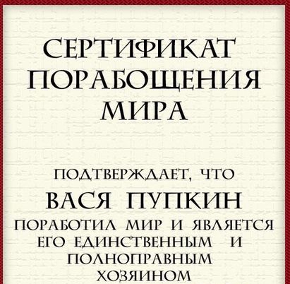 СЕРТИФИКАТ ПОРАБОЩЕНИЯ МИРА ПОАГБЕРЖААЕТ что ВАСЯ ПУПКИН ПОРАБОГИА МИР И ЯВАЯЕГСЯ ЕГО ЕАИНСГВЕННЫМ И ПОАНОПРАВНЫМ ХОЗЯИНОМ