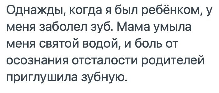 Однажды когда я был ребёнком у меня заболел зуб Мама умыла меня святой водой и боль от осознания отсталости родителей приглушила зубную