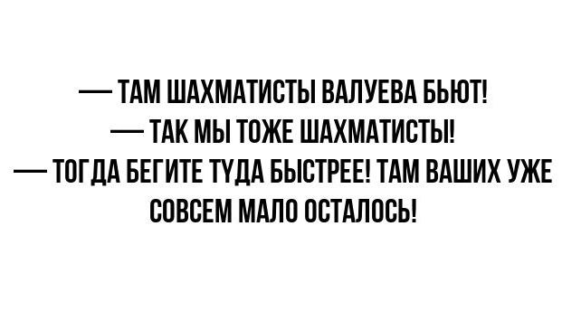 ТАМ ШАХМАТИСТЫ ВАЛУЕВА БЬЮТ ТАК МЫ ТОЖЕ ШАХМАТИСТЫ ТОГДА БЕГИТЕ ТУЛА БЫСТРЕЕ ТАМ ВАШИХ УЖЕ СОВСЕМ МАЛО ОСТАЛОСЬ
