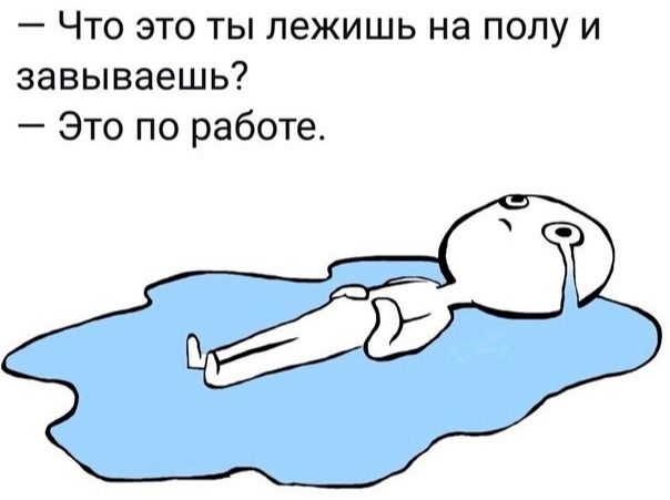 Что это ты лежишь на полу и завываешь Это по работе в