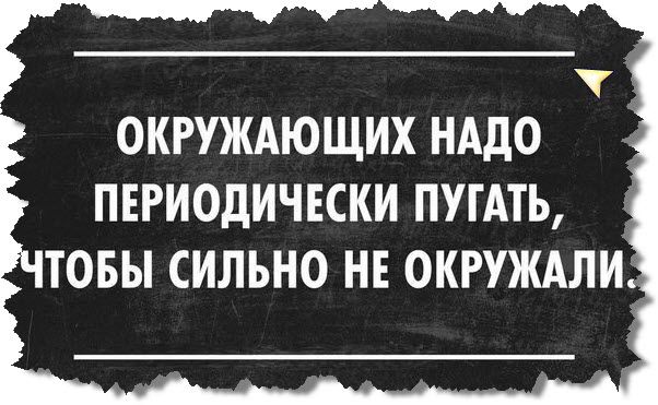 Чем нужно окружить. Окружающих надо периодически пугать чтобы сильно не окружали. Окружающих надо периодически. Окружающих надо периодически пугать. Окружающих нужно периодически пугать.