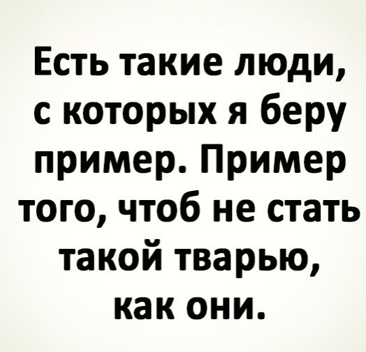 Есть такие люди с которых я беру пример Пример того чтоб не стать такой тварью как они