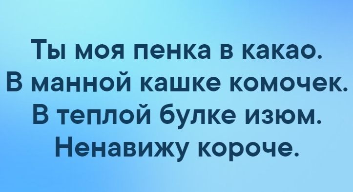 Ты моя пенка в какао В манной кашке комочек В теплой булке изюм Ненавижу короче
