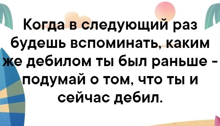 Щ Когда в следующий раз будешь вспоминать каким е дебилом ты был раньше подумай о том что ты и сейчас дебил