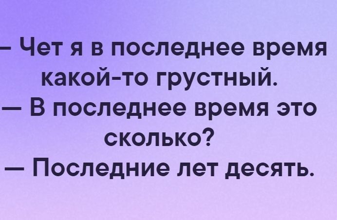 Чет я в последнее время какой то грустный В последнее время это сколько Последние лет десять