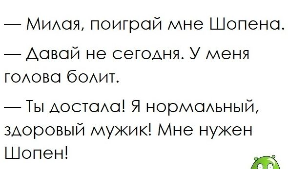 МИАОЯ поигрой мне Шопено Аовой не сегодня У меня ГОАово бОАит Ты Аостао Я нормаьный здоровый мужик Мне нужен Шопен т