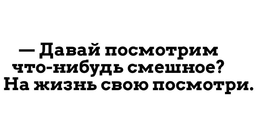 давай посмотрим что нибудь смешное На жизнь свою посмотри