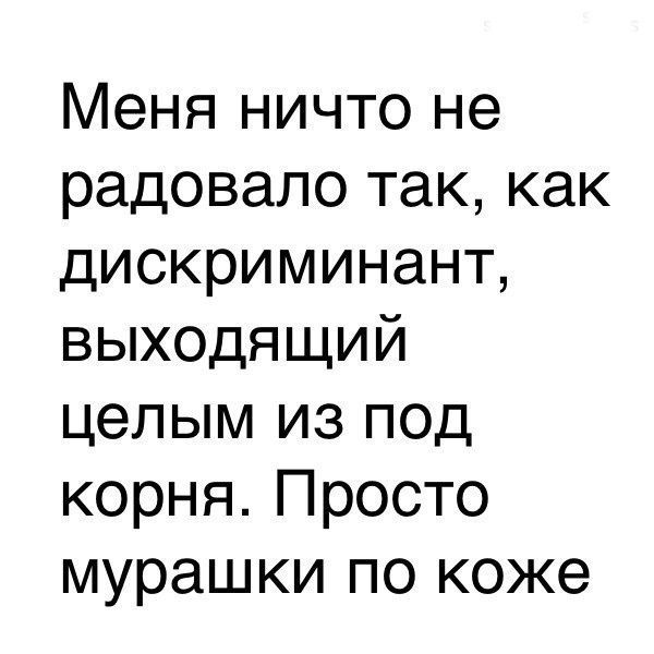 Меня ничто не радовало так как дискриминант выходящий целым из под корня Просто мурашки по коже