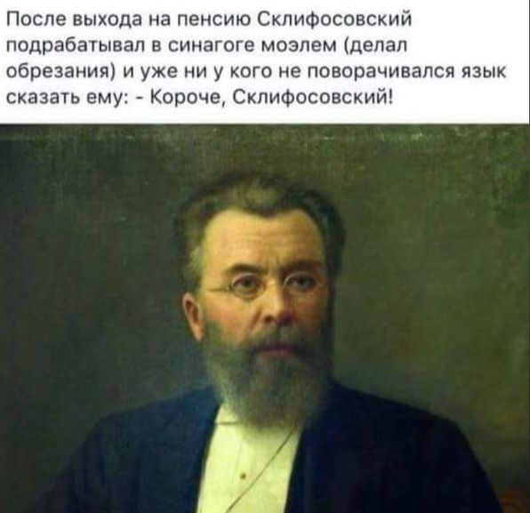 После выхода на пенсию СклиФосовский ПОДРЗбЭТЫВЭП В СИНЭГОГЕ МОЗЮМ ДЕПЭП обрезания и уже ни у кого не поворачивался язык сказать ему Короче Скпьчфосовский