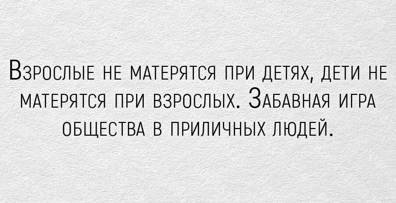 ВЗРОСЛЫЕ НЕ МАТЕРЯТСЯ ПРИ ДЕТЯХ ДЕТИ НЕ МАТЕРЯТСЯ ПРИ ВЗРОСЛЫХ ЗАБАВНАЯ ИГРА ОБЩЕСТВА В ПРИЛИЧНЫХ ЛЮДЕЙ