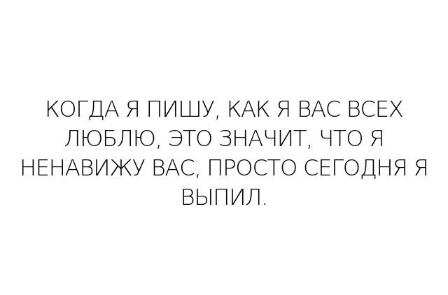 КОГДА Я ПИШУ КАК Я ВАС ВСЕХ ЛЮБЛЮ ЭССО ЗНАЧИТ ЧТО Я НЕНАВИЖУ ВАС ПРОСТО СЕГОДНЯ Я ВЫПИЛ