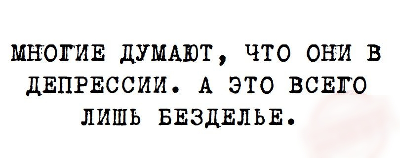 МНОГИЕ ДУМАЮТ ЧТО ОНИ В ДЕПРЕССИИ А ЭТО ВСЕГО ЛИШЬ БЕЗДЕЛЬЕ