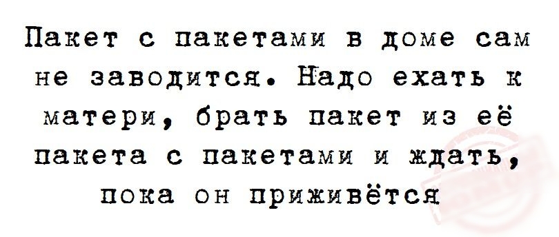 Пакет с пакетами в доме сам не заводится надо ехать к матери брать пакет из её пакета с пакетами и ждать пока он приживётся