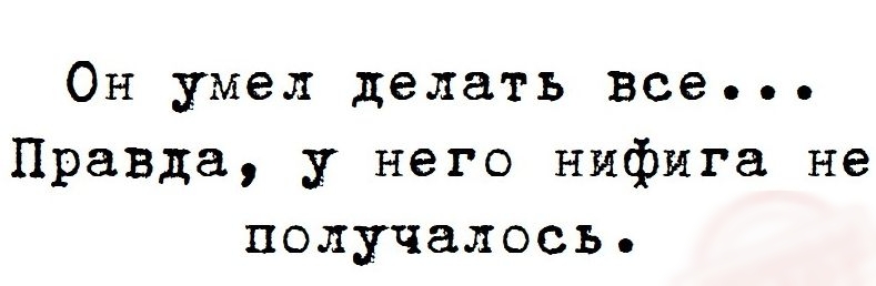 Он умел делать все Правда у него нифига не получалось