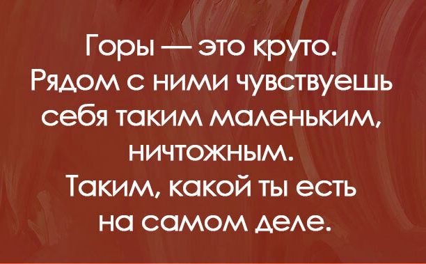 Горы это круто Рядом с ними чувствуешь себя таким мсменьким ничтожным Таким какой ты есть на самом АеАе