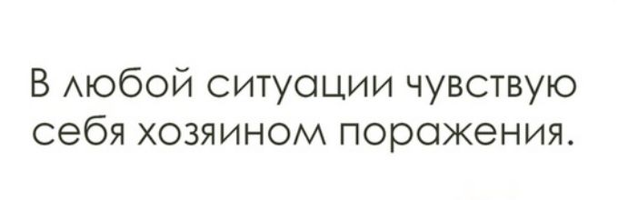 В АЮбОЙ ситуации чувствую себя хозяином поражения