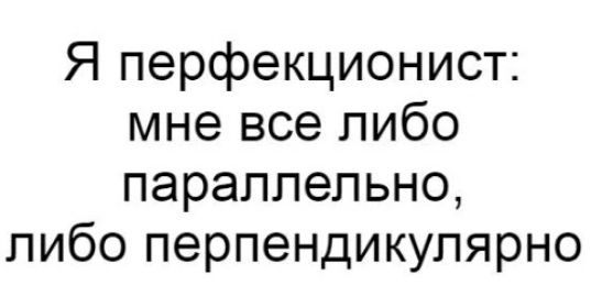 Я перфекционист мне все либо параллельно либо перпендикулярно
