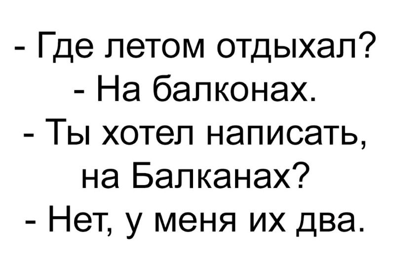 Где летом отдыхал На балконах Ты хотел написать на Балканах Нет у меня их два