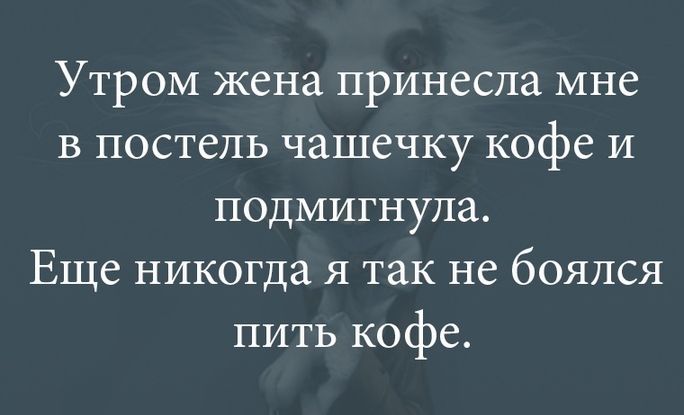 Утром жена принесла мне в постель чашечку кофе и подмигнула Еще никогда я так не боялся пить кофе