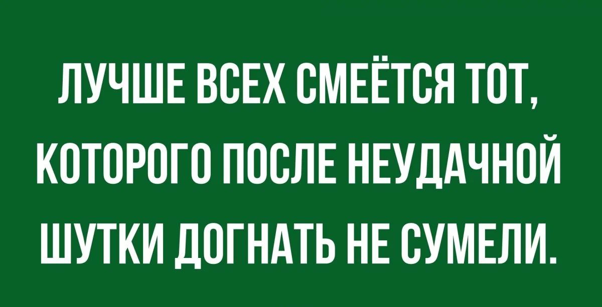 ЛУЧШЕ ВОЕХ ОМЕЁТОЯ ТОТ КОТОРОГО ПООЛЕ НЕУДАЧНОЙ ШУТКИ ДОГНАТЬ НЕ ОУМЕЛИ