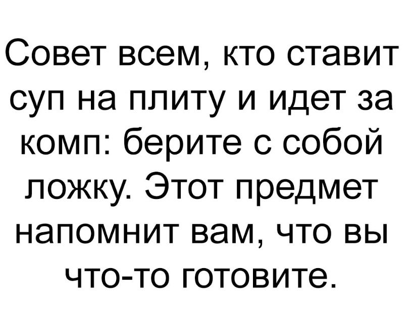 Совет всем кто ставит суп на плиту и идет за комп берите с собой ложку Этот предмет напомнит вам что вы что то готовите
