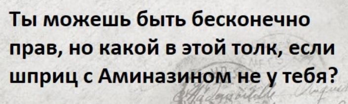 Ты можешь быть бесконечно прав но какой в этой толк если шприц с Аминазином не у тебя