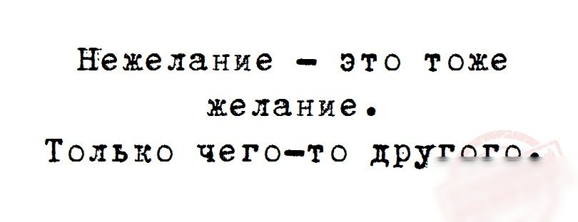 нежелание это тоже желание Только чегото другогП