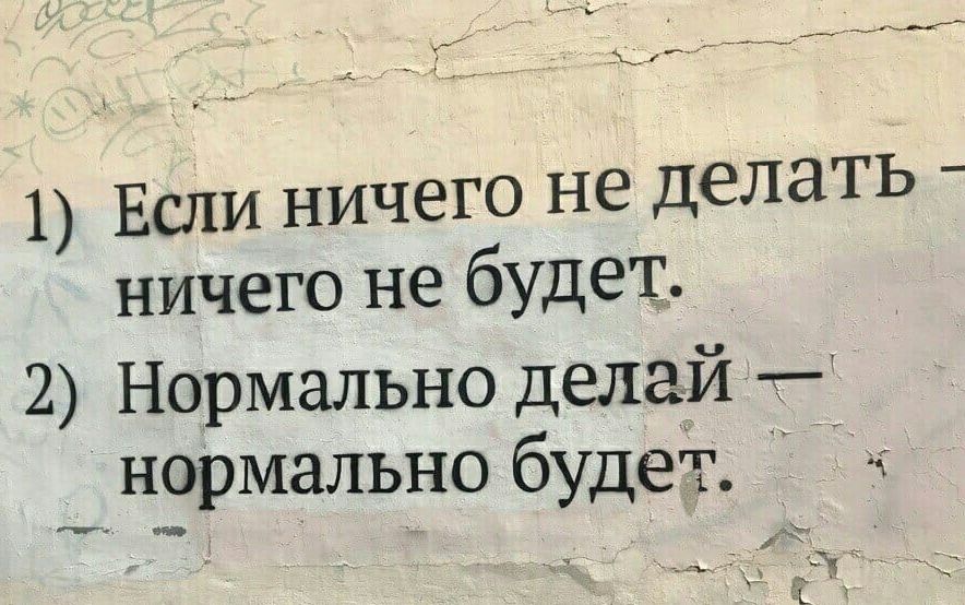 1 Если ничего не делать ничего не будет 2 Нормально делаМйтТ нормально будет Ф А д і