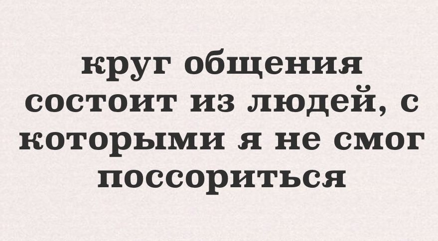 круг общения состоит из людей с которыми я не смог поссориться