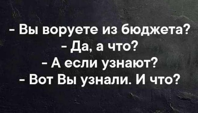 Вы воруете из бюджета да а что А если узнают Вот Вы узнали И что