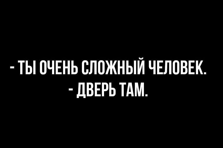 ТЫ ОЧЕНЬ СЛПЖНЫЙ ЧЕЛОВЕК дВЕРЬ ТАМ