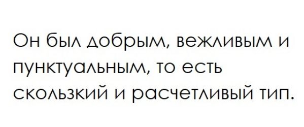 Он бы добрым БеЖАИВЫМ и ПУНКТУОАЬНЫМ то есть СКОАЬЗКИЙ и росчеТАивый тип