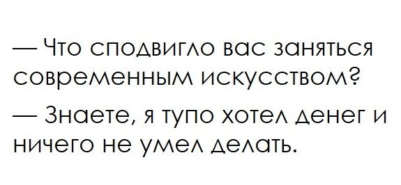 ЧТО СПОАВИГАО ВОС ЗОНЯТЬСЯ современным ИСКУССТВОИ 3НОЭТЭ Я ТУПО ХОТеА АеНЭГ И ничего НЭ УМЗ АеАОТЬ