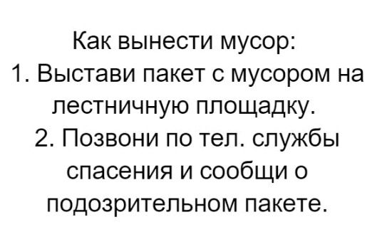 Как вынести мусор 1 Выстави пакет с мусором на лестничную площадку 2 Позвони по тел службы спасения и сообщи о подозрительном пакете