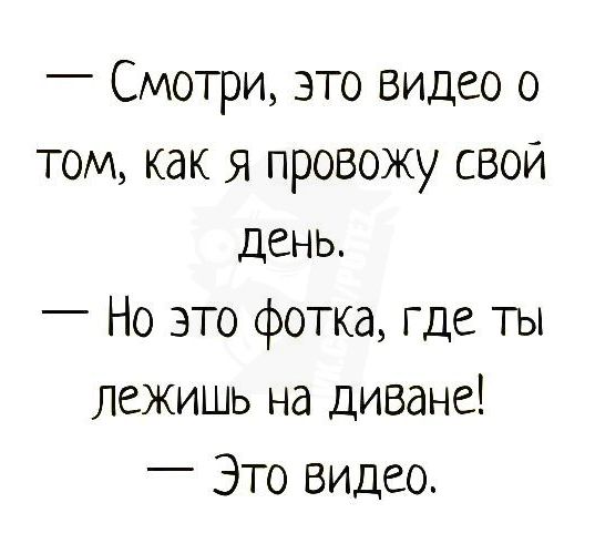 _ Смотри это видео о том как я провожу свой день _ Но это фотка где ты лежишь на диване _ Это видео