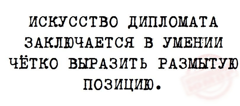 ИСКУССТВО ДИПЛОМАТА ЗАКЛЮЧАЕТСЯ В УМЕНИИ ЧЁТКО ВЫРАЗИТ Ь РАЗМЫТУЮ ПОЗИЦИЮ