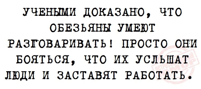 УЧЕНШИ ДОКАЗАНО ЧТО ОБЕЗЬЯНН УМЕЮТ РАЗГОВАРИВАТЬ ПРОСТО ОНИ БОЯТЬСЯ ЧТО ИХ УСЛЬШАТ ЛЮДИ И ЗАСТАВЯТ РАБОТАТЬ