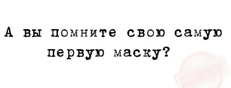 А вы помните свою самую первую маску