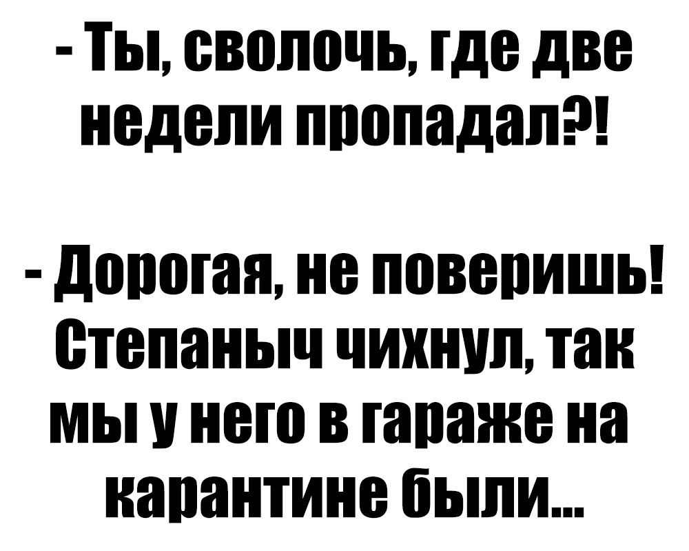 ТЫ ВВШШЧЬ где две недели ппопадап давшая не повепишь степаныч чихнул так мы у него в тишине на напантине были