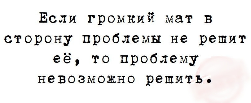 Если громкий мат в сторону проблемы не решит её то проблему невозможно решить