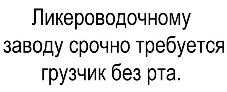 Пикероводочному заводу срочно требуется грузчик без рта