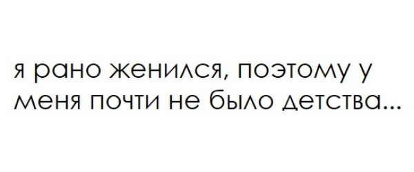 я роно женуюя поэтому у меня почти не бЫАо детство