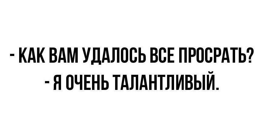 КАК ВАМ УДАЛПВЬ ВСЕ ПРОВРАТЬ Я ОЧЕНЬ ТАЛАНТЛИВЫЙ