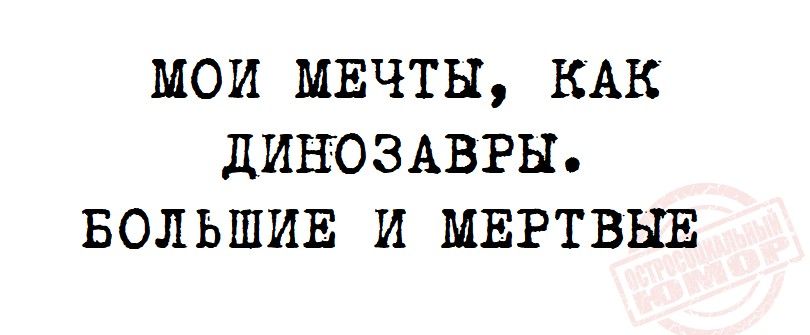 МОИ МЕЧТЫ КАК ДИНОЗАВРЫ БОЛЬШИЕ И МЕРТВЫЕ