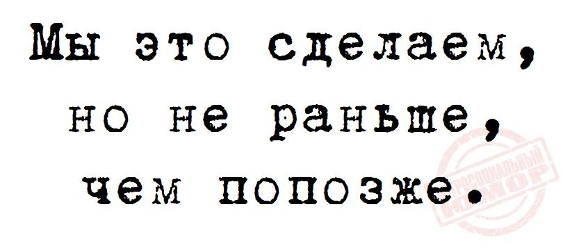 Мы это сделаем но не раньше чем попозже
