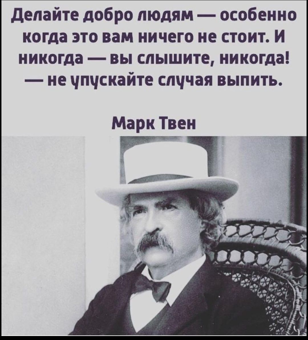делайте добро людям особенно когда это вам ничего не стоит и никогда вы слышите никогда не чпчскайте слччая выпить Марк Твен ТТ