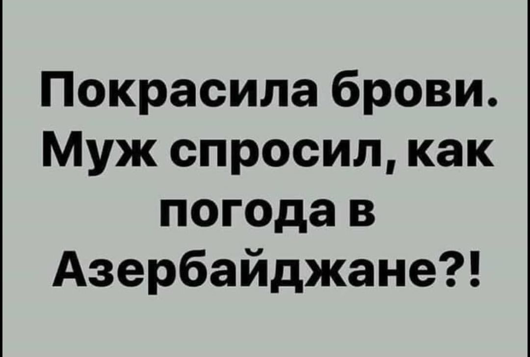 Покрасила брови Муж спросил как погода в Азербайджане