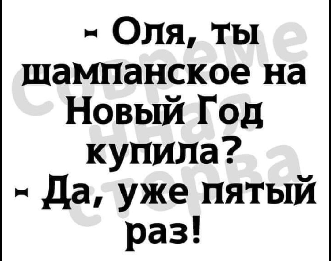 Оля ты шампанское на Новый Год купила Да уже пятый раз