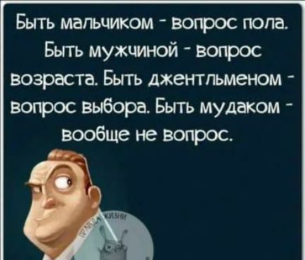 Быть мальчиком вопрос попа Бьггь мужчиной вопрос возраста Быть джентльменом вопрос выбора Быть мудаком вообще не вопрос